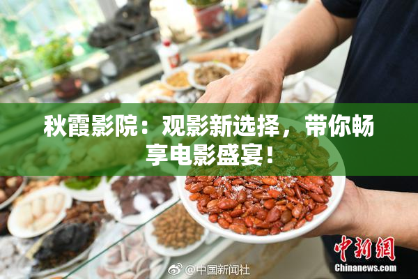秋霞影院：观影新选择，带你畅享电影盛宴！