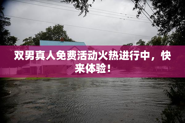 双男真人免费活动火热进行中，快来体验！