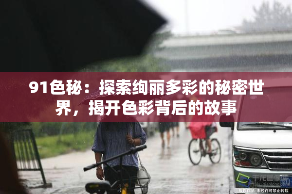 91色秘：探索绚丽多彩的秘密世界，揭开色彩背后的故事