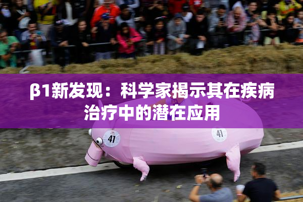 β1新发现：科学家揭示其在疾病治疗中的潜在应用