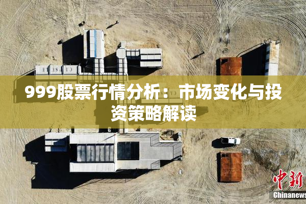 999股票行情分析：市场变化与投资策略解读