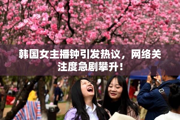 韩国女主播钟引发热议，网络关注度急剧攀升！