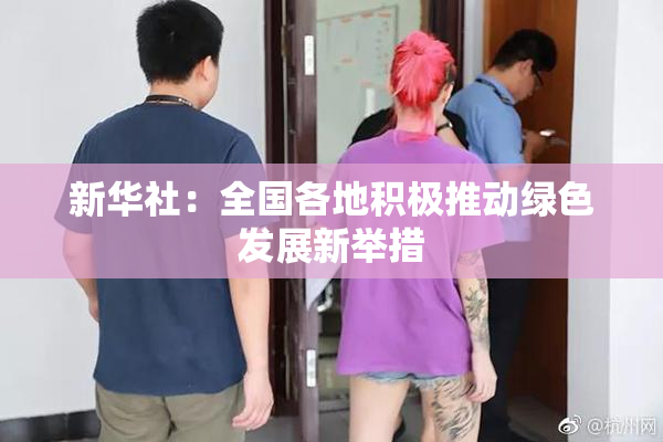 新华社：全国各地积极推动绿色发展新举措