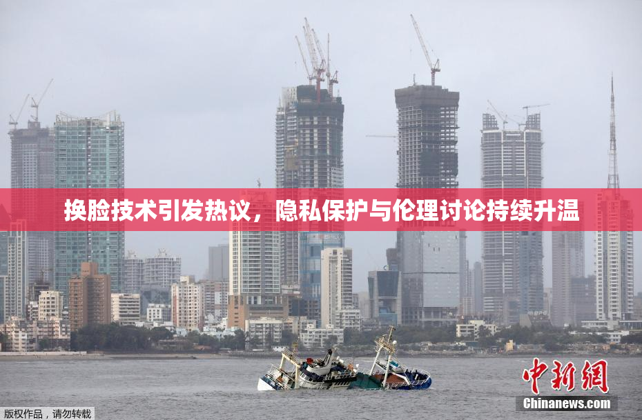换脸技术引发热议，隐私保护与伦理讨论持续升温