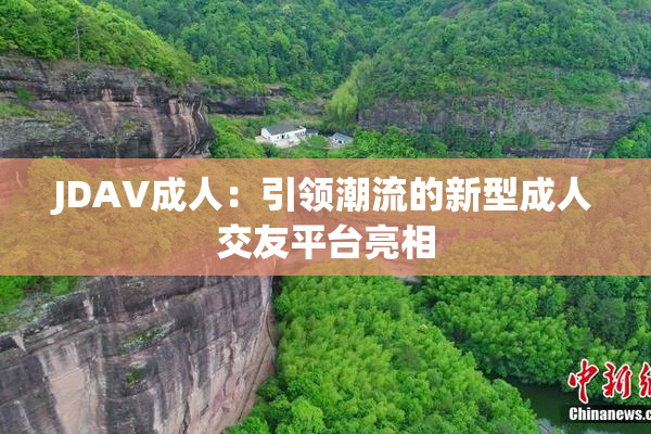 JDAV成人：引领潮流的新型成人交友平台亮相