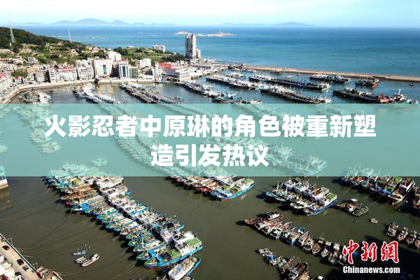 火影忍者中原琳的角色被重新塑造引发热议