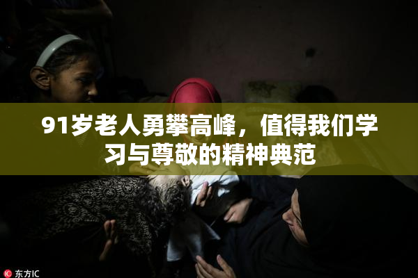 91岁老人勇攀高峰，值得我们学习与尊敬的精神典范