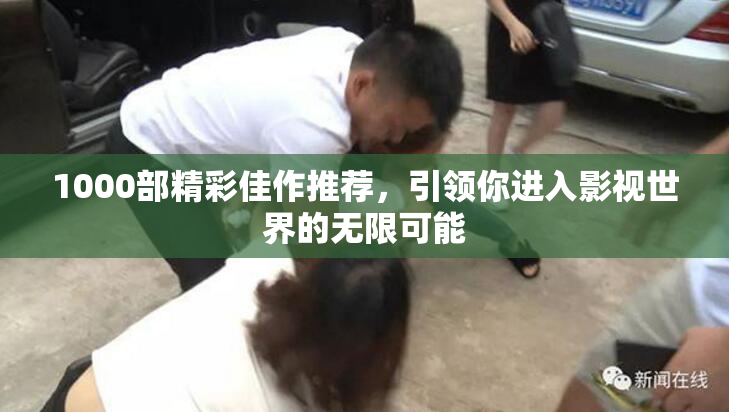 1000部精彩佳作推荐，引领你进入影视世界的无限可能