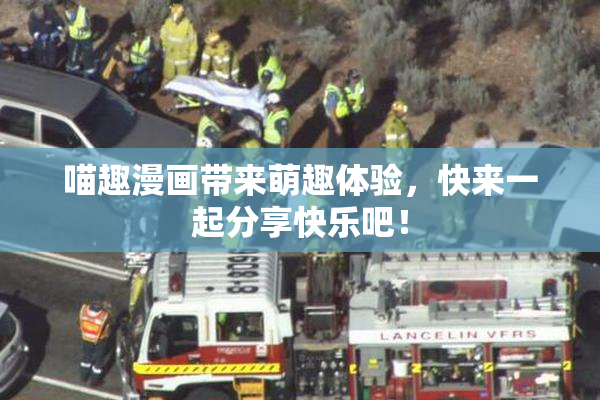 喵趣漫画带来萌趣体验，快来一起分享快乐吧！
