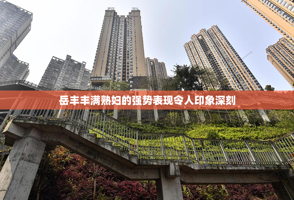 岳丰丰满熟妇的强势表现令人印象深刻