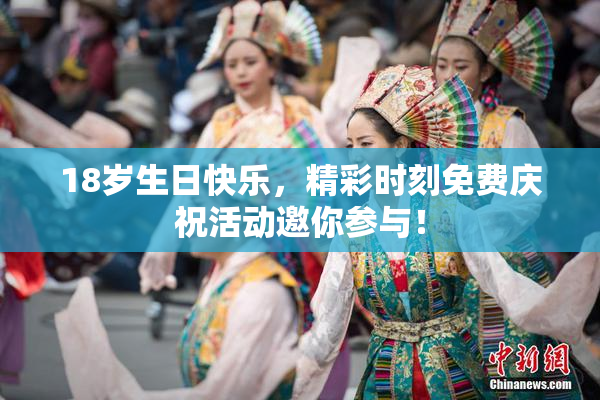 18岁生日快乐，精彩时刻免费庆祝活动邀你参与！