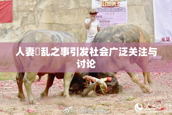 人妻婬乱之事引发社会广泛关注与讨论