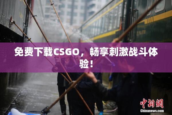 免费下载CSGO，畅享刺激战斗体验！