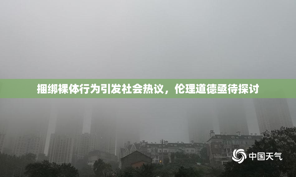 捆绑裸体行为引发社会热议，伦理道德亟待探讨