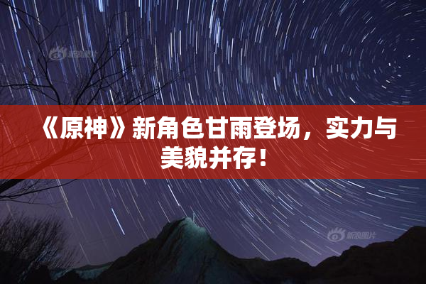《原神》新角色甘雨登场，实力与美貌并存！