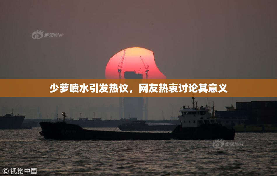 少萝喷水引发热议，网友热衷讨论其意义