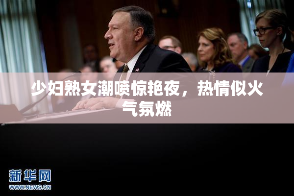 少妇熟女潮喷惊艳夜，热情似火气氛燃