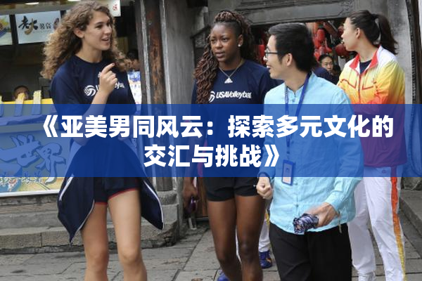 《亚美男同风云：探索多元文化的交汇与挑战》