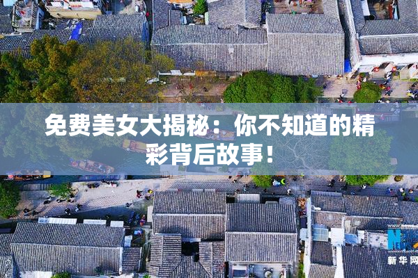 免费美女大揭秘：你不知道的精彩背后故事！