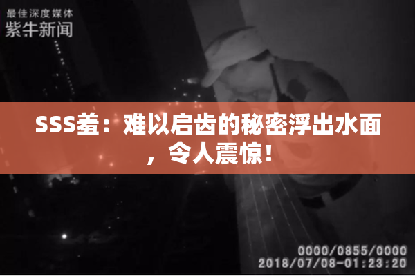 SSS羞：难以启齿的秘密浮出水面，令人震惊！