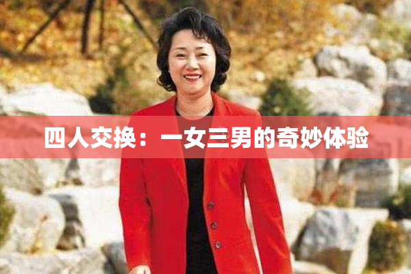 四人交换：一女三男的奇妙体验