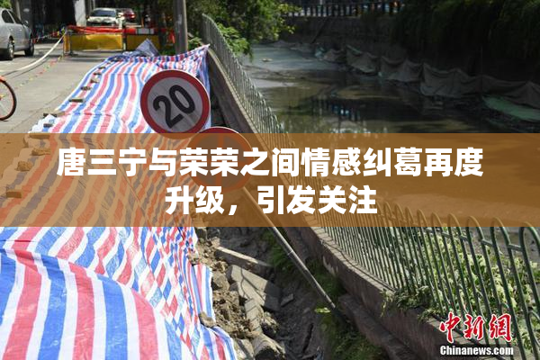 唐三宁与荣荣之间情感纠葛再度升级，引发关注