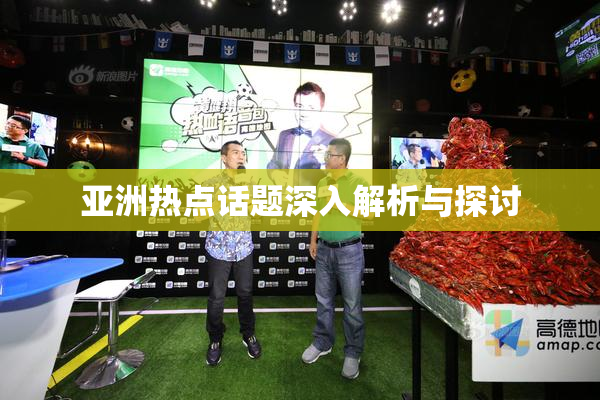 亚洲热点话题深入解析与探讨