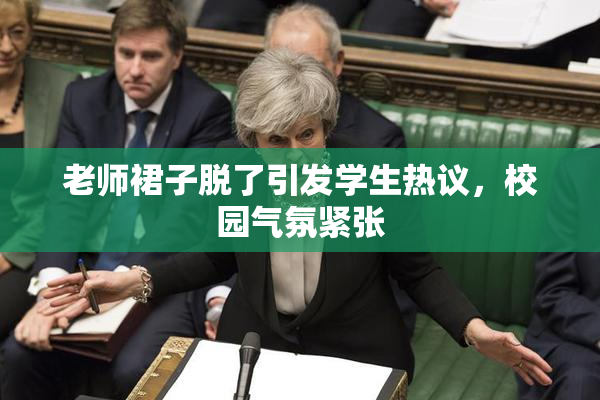老师裙子脱了引发学生热议，校园气氛紧张