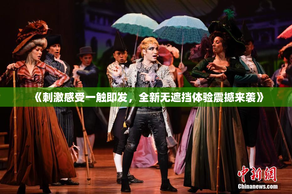 《刺激感受一触即发，全新无遮挡体验震撼来袭》