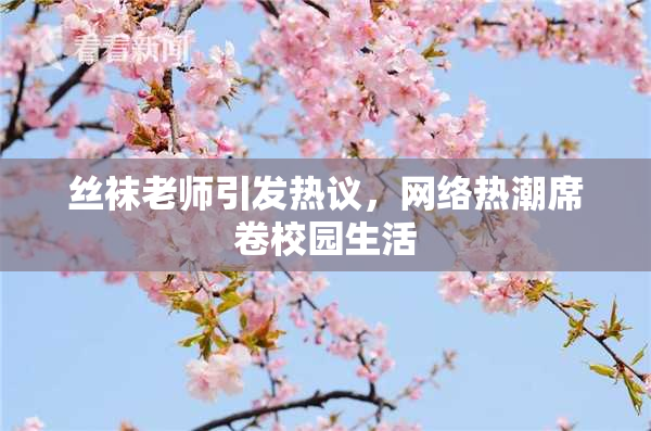 丝袜老师引发热议，网络热潮席卷校园生活