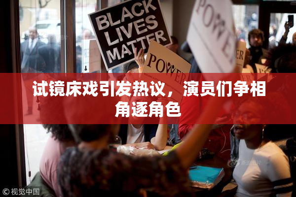 试镜床戏引发热议，演员们争相角逐角色