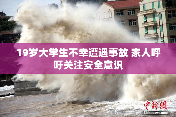 19岁大学生不幸遭遇事故 家人呼吁关注安全意识