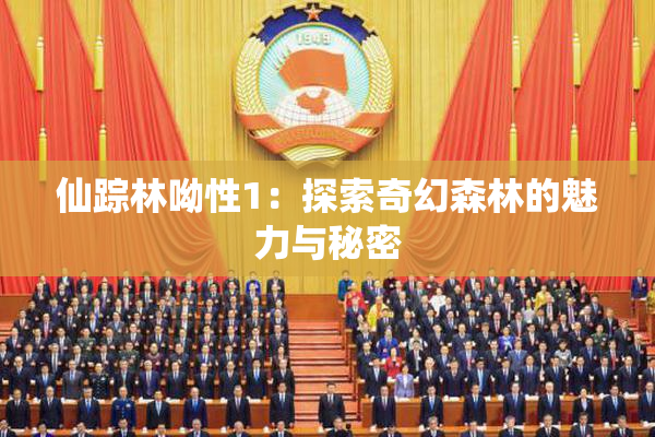 仙踪林呦性1：探索奇幻森林的魅力与秘密