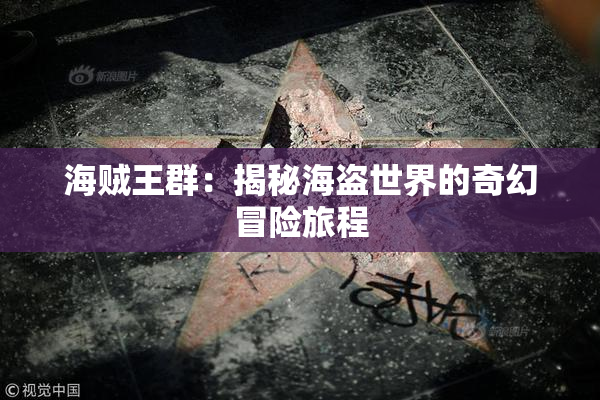 海贼王群：揭秘海盗世界的奇幻冒险旅程