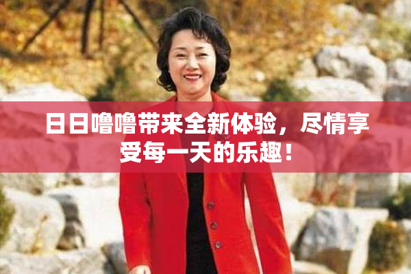 日日噜噜带来全新体验，尽情享受每一天的乐趣！