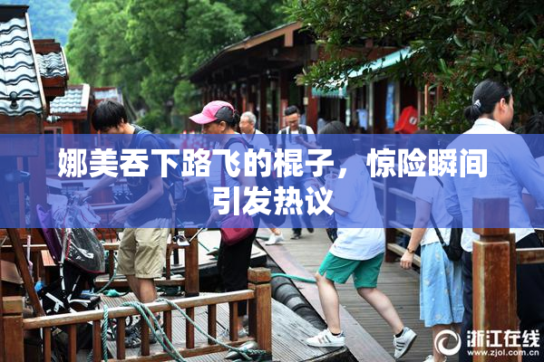 娜美吞下路飞的棍子，惊险瞬间引发热议