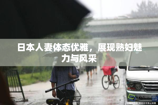 日本人妻体态优雅，展现熟妇魅力与风采