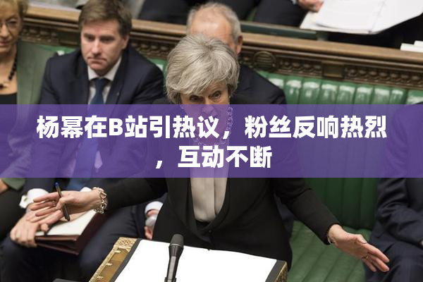 杨幂在B站引热议，粉丝反响热烈，互动不断