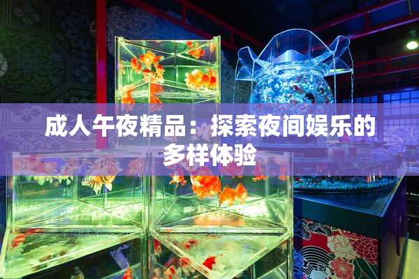 成人午夜精品：探索夜间娱乐的多样体验