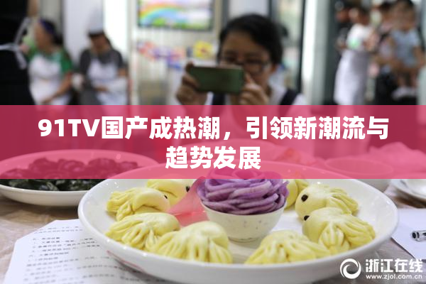 91TV国产成热潮，引领新潮流与趋势发展