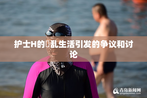 护士H的婬乱生活引发的争议和讨论