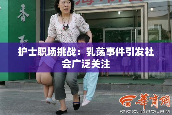 护士职场挑战：乳荡事件引发社会广泛关注