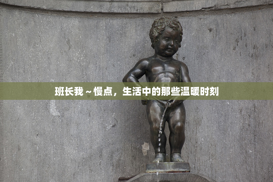 班长我～慢点，生活中的那些温暖时刻