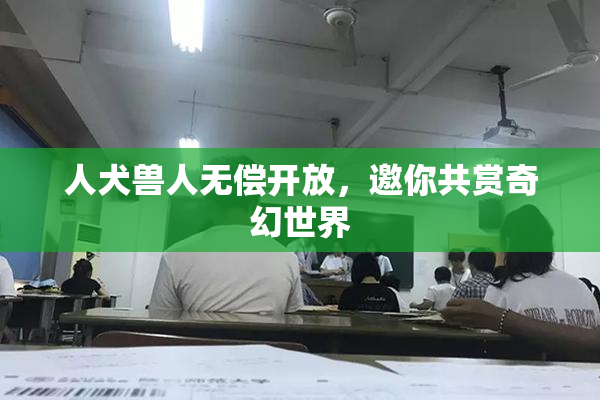 人犬兽人无偿开放，邀你共赏奇幻世界