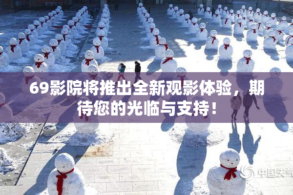 69影院将推出全新观影体验，期待您的光临与支持！
