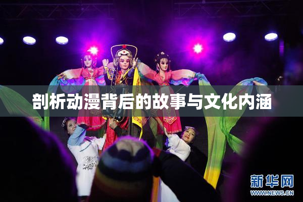 剖析动漫背后的故事与文化内涵
