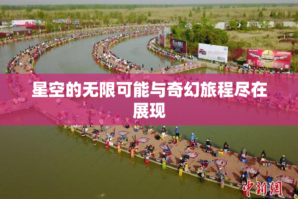 星空的无限可能与奇幻旅程尽在展现