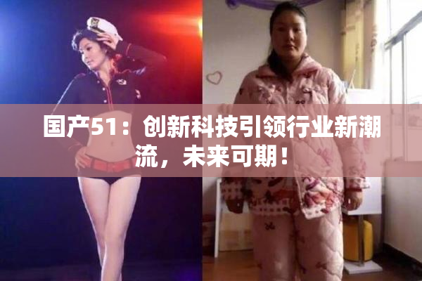 国产51：创新科技引领行业新潮流，未来可期！
