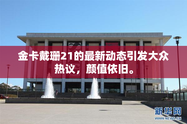 金卡戴珊21的最新动态引发大众热议，颜值依旧。