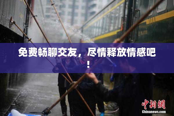 免费畅聊交友，尽情释放情感吧！